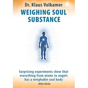 Volkamer, Dr. Klaus Weighing Soul Substance: Surprising experiments show that everything from atoms to angels has a weighable soul body Volkamer, Dr. Klaus Weighing Soul Substance: Surprising experiments show that everything from atoms to angels has a weighable soul body