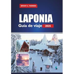 THERRIEN, BRYANT A. LAPONIA Guía de viaje 2025: Explore Rovaniemi, el pueblo de Papá Noel, la aurora boreal, los safaris con huskys, los recorridos con renos, los ... de invierno en el Ártico de Finlandia THERRIEN, BRYANT A. LAPONIA Guía de viaje 2025: Explore Rovaniemi, el pueblo de Papá Noel, la aurora boreal, los safaris con huskys, los recorridos con renos, los ... de invierno en el Ártico de Finlandia