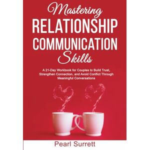 Pearl Mastering Relationship Communication Skills: A 21-Day Workbook for Couples to Build Trust, Strengthen Connection, and Avoid Conflict Through Meaningful Conversations Pearl Mastering Relationship Communication Skills: A 21-Day Workbook for Couples to Build Trust, Strengthen Connection, and Avoid Conflict Through Meaningful Conversations