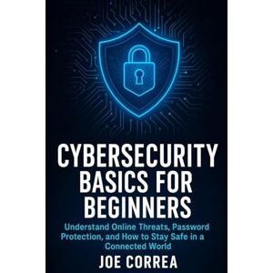 Correa, Joe Cybersecurity Basics for Beginners: Understand Online Threats, Password Protection, and How to Stay Safe in a Connected World (1) Correa, Joe Cybersecurity Basics for Beginners: Understand Online Threats, Password Protection, and How to Stay Safe in a Connected World (1)