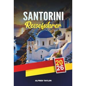 Taylor SANTORINI REISEFÜHRER 2026: Entdecken Sie Santorin: Blick auf die Caldera, Weinproben und das antike Akrotiri Taylor SANTORINI REISEFÜHRER 2026: Entdecken Sie Santorin: Blick auf die Caldera, Weinproben und das antike Akrotiri