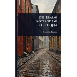 Erasmus, Desiderius Des. Erasmi Roterodami Colloquia Erasmus, Desiderius Des. Erasmi Roterodami Colloquia