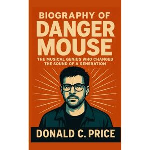 C. Price, Donald Biography of Danger Mouse: The Musical Genius Who Changed the Sound of a Generation C. Price, Donald Biography of Danger Mouse: The Musical Genius Who Changed the Sound of a Generation