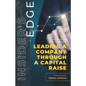 Laughlin, Donald Insider's Edge: Leading a Company Through a Capital Raise: A Veteran CFO Shares the Secrets (Insider's Edge: A Veteran CFO Shares the Secrets) Laughlin, Donald Insider's Edge: Leading a Company Through a Capital Raise: A Veteran CFO Shares the Secrets (Insider's Edge: A Veteran CFO Shares the Secrets)