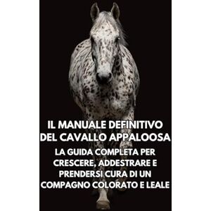 Books, Inkspire Il Manuale Definitivo del Cavallo Appaloosa: La Guida Completa per Crescere, Addestrare e Prendersi Cura di un Compagno Colorato e Leale Books, Inkspire Il Manuale Definitivo del Cavallo Appaloosa: La Guida Completa per Crescere, Addestrare e Prendersi Cura di un Compagno Colorato e Leale