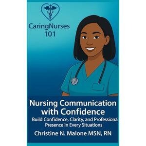 Malone MSN, RN, Christine N Nursing Communication with Confidence: "Build Confidence, Clarity, and Professional Presence in Every Clinician Situations Malone MSN, RN, Christine N Nursing Communication with Confidence: "Build Confidence, Clarity, and Professional Presence in Every Clinician Situations
