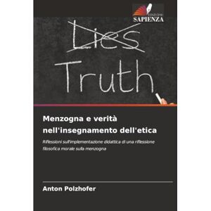 Polzhofer, Anton Menzogna e verità nell'insegnamento dell'etica: Riflessioni sull'implementazione didattica di una riflessione filosofica morale sulla menzogna Polzhofer, Anton Menzogna e verità nell'insegnamento dell'etica: Riflessioni sull'implementazione didattica di una riflessione filosofica morale sulla menzogna