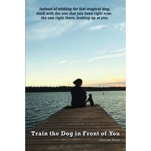Fenzi, Denise Train the Dog in Front of You Fenzi, Denise Train the Dog in Front of You