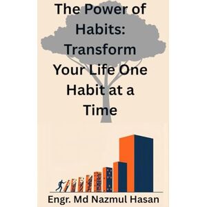 HASAN, Engr. MD Nazmul The Power of Habits: Transform Your Life One Habit at a Time (Self Improvement or Personal Development) HASAN, Engr. MD Nazmul The Power of Habits: Transform Your Life One Habit at a Time (Self Improvement or Personal Development)