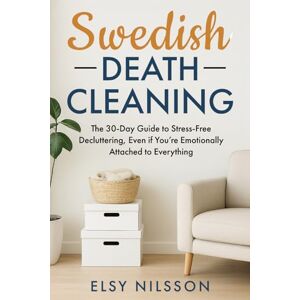 Nilsson, Elsy Swedish Death Cleaning: The 30-Day Guide to Stress-Free Decluttering, Even if You’re Emotionally Attached to Everything Nilsson, Elsy Swedish Death Cleaning: The 30-Day Guide to Stress-Free Decluttering, Even if You’re Emotionally Attached to Everything