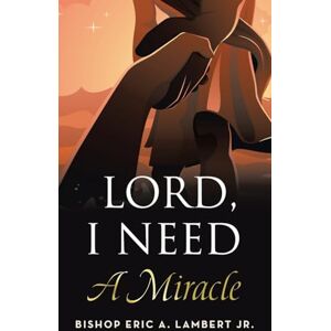 Lambert Jr., Bishop Eric A. Lord, I Need A Miracle Lambert Jr., Bishop Eric A. Lord, I Need A Miracle