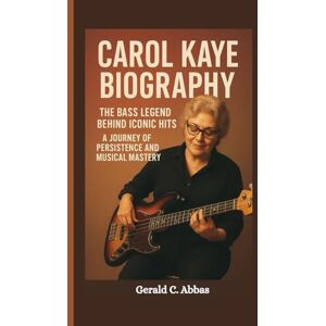 C. Abbas, Gerald CAROL KAYE BIOGRAPHY: The Bass Legend Behind Iconic Hits A Journey of Persistence and Musical Mastery C. Abbas, Gerald CAROL KAYE BIOGRAPHY: The Bass Legend Behind Iconic Hits A Journey of Persistence and Musical Mastery