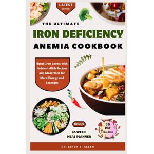 B. ALLEN, DR. LINDA THE ULTIMATE IRON DEFICIENCY ANEMIA COOKBOOK: Boost Iron Levels with Nutrient-Rich Recipes and Meal Plans for More Energy and Strength (ANEMIA WELLNESS) B. ALLEN, DR. LINDA THE ULTIMATE IRON DEFICIENCY ANEMIA COOKBOOK: Boost Iron Levels with Nutrient-Rich Recipes and Meal Plans for More Energy and Strength (ANEMIA WELLNESS)