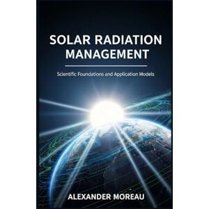 Moreau, Alexander Solar Radiation Management: Scientific Foundations and Application Models: 1 (Atmospheric Science and Climate Engineering) Moreau, Alexander Solar Radiation Management: Scientific Foundations and Application Models: 1 (Atmospheric Science and Climate Engineering)