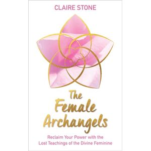 Stone, Claire The Female Archangels: Reclaim Your Power with the Lost Teachings of the Divine Feminine Stone, Claire The Female Archangels: Reclaim Your Power with the Lost Teachings of the Divine Feminine