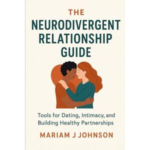 Johnson, Mariam J The Neurodivergent Relationship Guide: Tools for Dating, Intimacy, and Building Healthy Partnerships Johnson, Mariam J The Neurodivergent Relationship Guide: Tools for Dating, Intimacy, and Building Healthy Partnerships