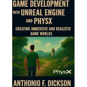 F DICKSON, ANTHONIO Game development with unreal engine and physX: Creating Immersive and Realistic Game Worlds F DICKSON, ANTHONIO Game development with unreal engine and physX: Creating Immersive and Realistic Game Worlds