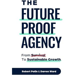Patin, Robert The Future-Proof Agency From Survival to Sustainable Growth Patin, Robert The Future-Proof Agency From Survival to Sustainable Growth