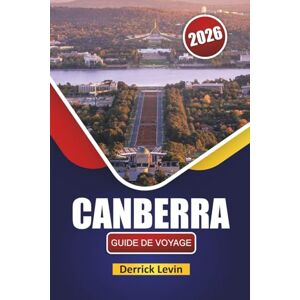 Levin, Derrick CANBERRA GUIDE DE VOYAGE 2026: Découvrez les principales attractions, les sites culturels, la cuisine locale et les aventures en plein air dans la capitale australienne Levin, Derrick CANBERRA GUIDE DE VOYAGE 2026: Découvrez les principales attractions, les sites culturels, la cuisine locale et les aventures en plein air dans la capitale australienne