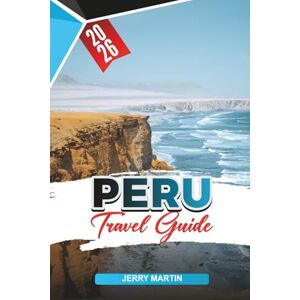 Martin, Jerry PERU TRAVEL GUIDE 2026: Discover Hidden Gems, Historic Landmarks, Travel Tips, and Unforgettable Vacation Experiences Martin, Jerry PERU TRAVEL GUIDE 2026: Discover Hidden Gems, Historic Landmarks, Travel Tips, and Unforgettable Vacation Experiences