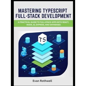 Rothwell, Evan Mastering TypeScript Full-Stack Development: A Practical Guide to Full-Stack Apps with React, Node.js, Express, and Databases Rothwell, Evan Mastering TypeScript Full-Stack Development: A Practical Guide to Full-Stack Apps with React, Node.js, Express, and Databases