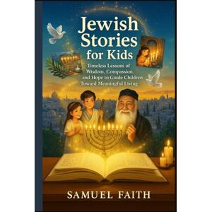 Faith, Samuel Jewish Stories for Kids: Timeless Lessons of Wisdom, Compassion, and Hope to Guide Children Toward Meaningful Living Faith, Samuel Jewish Stories for Kids: Timeless Lessons of Wisdom, Compassion, and Hope to Guide Children Toward Meaningful Living