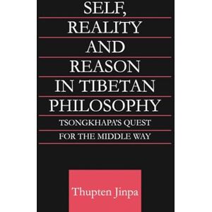 Jinpa, Thupten Self, Reality and Reason in Tibetan Philosophy: Tsongkhapa's Quest for the Middle Way (Routledge Critical Studies in Buddhism) Jinpa, Thupten Self, Reality and Reason in Tibetan Philosophy: Tsongkhapa's Quest for the Middle Way (Routledge Critical Studies in Buddhism)