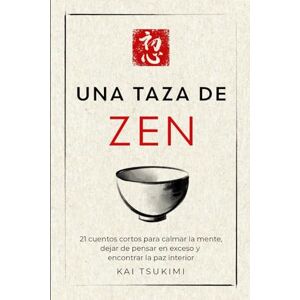 Tsukimi, Kai Una taza de zen: 21 cuentos cortos para calmar la mente, dejar de pensar en exceso y encontrar la paz interior Incluye reflexiones para principiantes (El cuentacuentos zen) Tsukimi, Kai Una taza de zen: 21 cuentos cortos para calmar la mente, dejar de pensar en exceso y encontrar la paz interior Incluye reflexiones para principiantes (El cuentacuentos zen)