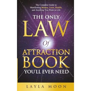 Moon, Layla The Only Law of Attraction Book You'll Ever Need: The Complete Guide to Manifesting Money, Love, Health, and Anything You Want in Life (Law of Attraction Secrets) Moon, Layla The Only Law of Attraction Book You'll Ever Need: The Complete Guide to Manifesting Money, Love, Health, and Anything You Want in Life (Law of Attraction Secrets)