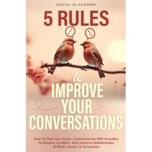Social IQ Academy 5 Rules To Improve Your Conversations: How To Find Your Voice, Communicate With Empathy To Resolve Conflicts, And Improve Relationships At Work, Home, Or Anywhere Social IQ Academy 5 Rules To Improve Your Conversations: How To Find Your Voice, Communicate With Empathy To Resolve Conflicts, And Improve Relationships At Work, Home, Or Anywhere
