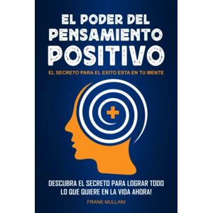 Mullani, Frank El Poder del Pensamiento Positivo: Descubra el Secreto Para Lograr Todo lo que Quiere en La Vida Ahora El Secreto Para el Exito Esta en tu Mente Autoayuda y Superación Personal Mullani, Frank El Poder del Pensamiento Positivo: Descubra el Secreto Para Lograr Todo lo que Quiere en La Vida Ahora El Secreto Para el Exito Esta en tu Mente Autoayuda y Superación Personal