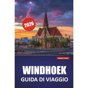 Lopez, Gerald L. WINDHOEK GUIDA DI VIAGGIO 2026: Scopri le principali attrazioni, le gemme nascoste, la cucina locale e i monumenti culturali della capitale della Namibia Lopez, Gerald L. WINDHOEK GUIDA DI VIAGGIO 2026: Scopri le principali attrazioni, le gemme nascoste, la cucina locale e i monumenti culturali della capitale della Namibia