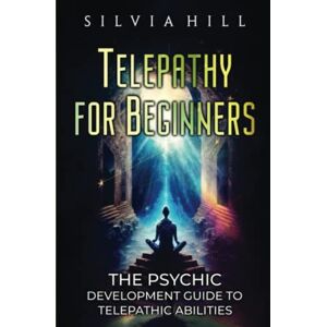 Hill, Silvia Telepathy for Beginners: The Psychic Development Guide to Telepathic Abilities (Extrasensory Perception) Hill, Silvia Telepathy for Beginners: The Psychic Development Guide to Telepathic Abilities (Extrasensory Perception)