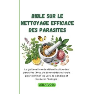 Voss Bible sur le nettoyage efficace des parasites: Le guide ultime de détoxification des parasites Plus de 60 remèdes naturels pour éliminer les vers, le candida et restaurer l'énergie Voss Bible sur le nettoyage efficace des parasites: Le guide ultime de détoxification des parasites Plus de 60 remèdes naturels pour éliminer les vers, le candida et restaurer l'énergie
