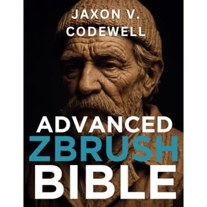 Codewell, Jaxon V. Advanced ZBrush Bible: Mastering the Tools and Techniques of 3D Sculpting (Graphic Designers Handbook and Tips) Codewell, Jaxon V. Advanced ZBrush Bible: Mastering the Tools and Techniques of 3D Sculpting (Graphic Designers Handbook and Tips)