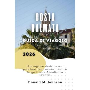 Johnson, Donald M. Costa Dalmata Guida di viaggio 2026: Una regione storica e una popolare destinazione turistica lungo il mare Adriatico in Croazia Johnson, Donald M. Costa Dalmata Guida di viaggio 2026: Una regione storica e una popolare destinazione turistica lungo il mare Adriatico in Croazia