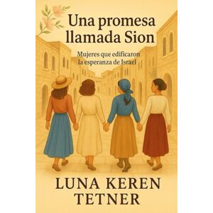 Tetner, Luna Luna Keren Una promesa llamada Sion: Mujeres que edificaron la esperanza de Israel (Historias de Sion) Tetner, Luna Luna Keren Una promesa llamada Sion: Mujeres que edificaron la esperanza de Israel (Historias de Sion)