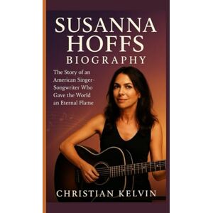 Kelvin, Christian SUSANNA HOFFS BIOGRAPHY: The Story of an American Singer-Songwriter Who Gave the World an Eternal Flame Kelvin, Christian SUSANNA HOFFS BIOGRAPHY: The Story of an American Singer-Songwriter Who Gave the World an Eternal Flame