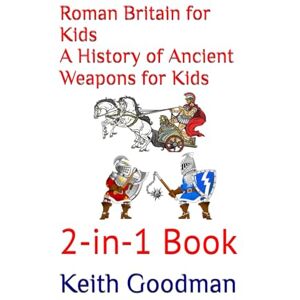 Goodman, Keith Roman Britain for Kids A History of Ancient Weapons for Kids: 2-in-1 Book (2-in-1 Books) Goodman, Keith Roman Britain for Kids A History of Ancient Weapons for Kids: 2-in-1 Book (2-in-1 Books)