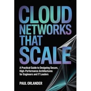 Orlander, Paul Cloud Networks That Scale: A Practical Guide to Designing Secure, High-Performance Architectures for Engineers and IT Leaders Orlander, Paul Cloud Networks That Scale: A Practical Guide to Designing Secure, High-Performance Architectures for Engineers and IT Leaders