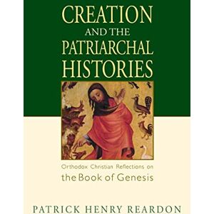 Reardon, Patrick Henry Creation and the Patriarchal Histories: Orthodox Christian Reflections on the Book of Genesis Reardon, Patrick Henry Creation and the Patriarchal Histories: Orthodox Christian Reflections on the Book of Genesis