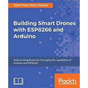 Syed Omar Faruk Towaha Building Smart Drones with ESP8266 and Arduino: Build exciting drones by leveraging the capabilities of Arduino and ESP8266 Syed Omar Faruk Towaha Building Smart Drones with ESP8266 and Arduino: Build exciting drones by leveraging the capabilities of Arduino and ESP8266