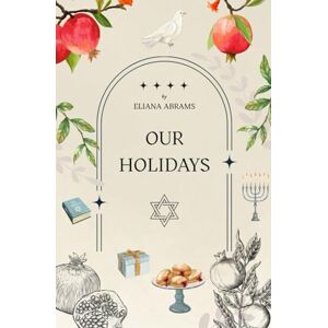 Abrams, Eliana Our Holidays (Educational Book about Jewish holidays for adults and children with wonderful illustrations) Abrams, Eliana Our Holidays (Educational Book about Jewish holidays for adults and children with wonderful illustrations)