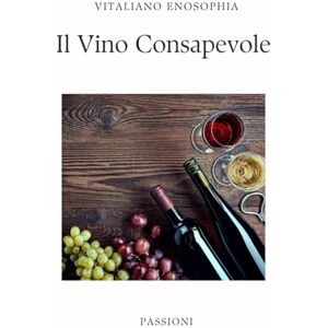Enosophia, Vitaliano IL VINO CONSAPEVOLE: Storia, Cultura e Benessere: un approccio integrato alla conoscenza enologica Enosophia, Vitaliano IL VINO CONSAPEVOLE: Storia, Cultura e Benessere: un approccio integrato alla conoscenza enologica