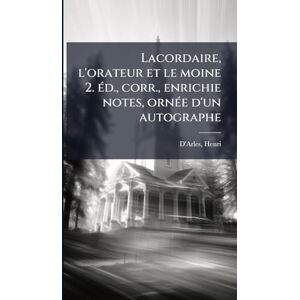 1870-1930, D'Arles Henri Lacordaire, l'orateur et le moine 2. Ã(c)d., corr., enrichie notes, ornÃ(c)e d'un autographe 1870-1930, D'Arles Henri Lacordaire, l'orateur et le moine 2. Ã(c)d., corr., enrichie notes, ornÃ(c)e d'un autographe