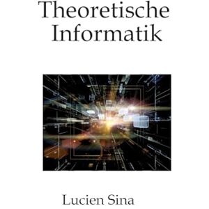 Sina, Lucien Theoretische Informatik: Klar, kompakt, praxisnah Sina, Lucien Theoretische Informatik: Klar, kompakt, praxisnah