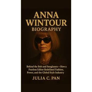 Pan, Julia C. Anna Wintour Biography: Behind the Bob and Sunglasses How a Fearless Editor Redefined Fashion, Power, and the Global Style Industry Pan, Julia C. Anna Wintour Biography: Behind the Bob and Sunglasses How a Fearless Editor Redefined Fashion, Power, and the Global Style Industry