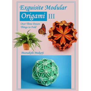 Mukerji, Meenakshi Exquisite Modular Origami III Mukerji, Meenakshi Exquisite Modular Origami III