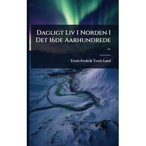 Troels-Lund, Troels Frederik Dagligt Liv I Norden I Det 16de Aarhundrede ... Troels-Lund, Troels Frederik Dagligt Liv I Norden I Det 16de Aarhundrede ...