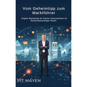 Mayen, Pit Vom Geheimtipp zum Marktführer: Digital Marketing für kleine Unternehmen im deutschsprachigen Raum (Die komplette Reihe für digitale Sichtbarkeit, Erfolg und Sicherheit im Netz) Mayen, Pit Vom Geheimtipp zum Marktführer: Digital Marketing für kleine Unternehmen im deutschsprachigen Raum (Die komplette Reihe für digitale Sichtbarkeit, Erfolg und Sicherheit im Netz)